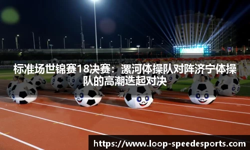 标准场世锦赛18决赛：漯河体操队对阵济宁体操队的高潮迭起对决