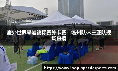 室外世界攀岩锦标赛外卡赛：衢州队vs三亚队现场直播