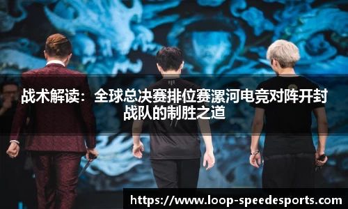 战术解读：全球总决赛排位赛漯河电竞对阵开封战队的制胜之道