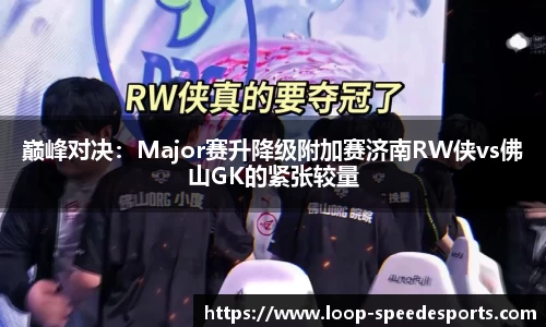 巅峰对决：Major赛升降级附加赛济南RW侠vs佛山GK的紧张较量