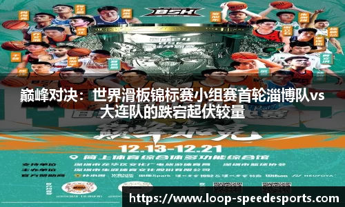 巅峰对决:世界滑板锦标赛小组赛首轮淄博队vs大连队的跌宕起伏较量