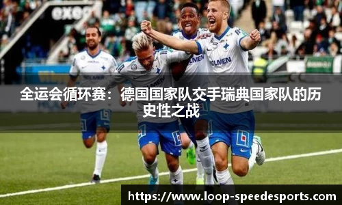 全运会循环赛:德国国家队交手瑞典国家队的历史性之战
