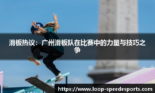 滑板热议：广州滑板队在比赛中的力量与技巧之争