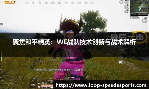聚焦和平精英：WE战队技术创新与战术解析