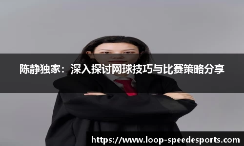 陈静独家：深入探讨网球技巧与比赛策略分享
