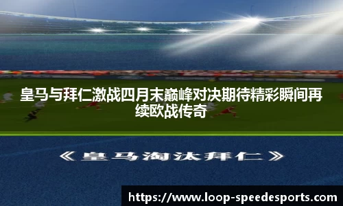 皇马与拜仁激战四月末巅峰对决期待精彩瞬间再续欧战传奇